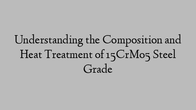 Understanding the Composition and Heat Treatment of 15CrMo5 Steel Grade