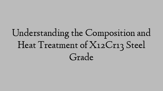 Understanding the Composition and Heat Treatment of X12Cr13 Steel Grade