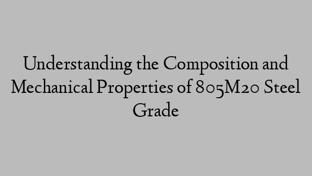 Understanding the Composition and Mechanical Properties of 805M20 Steel Grade