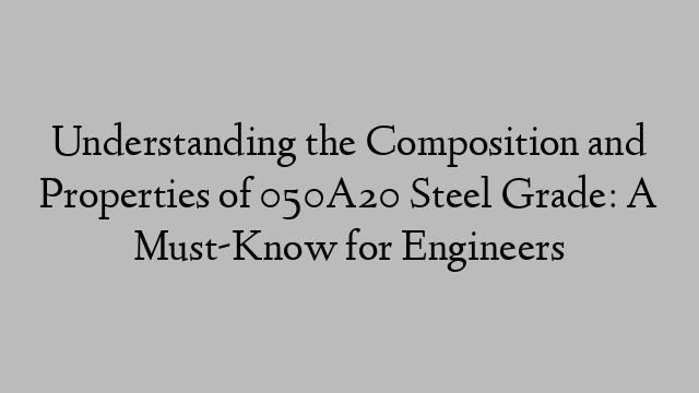 Understanding the Composition and Properties of 050A20 Steel Grade: A Must-Know for Engineers