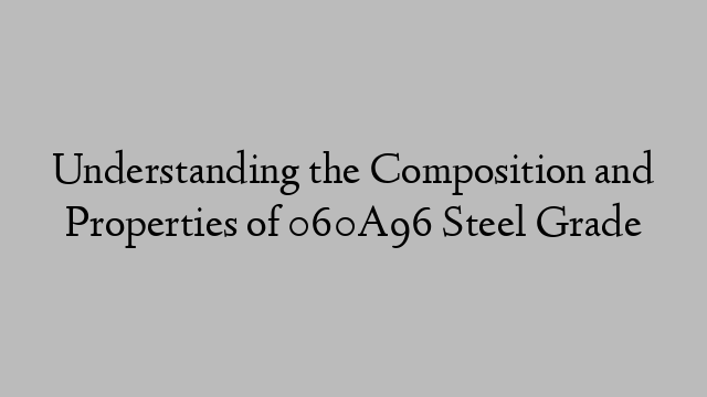 Understanding the Composition and Properties of 060A96 Steel Grade