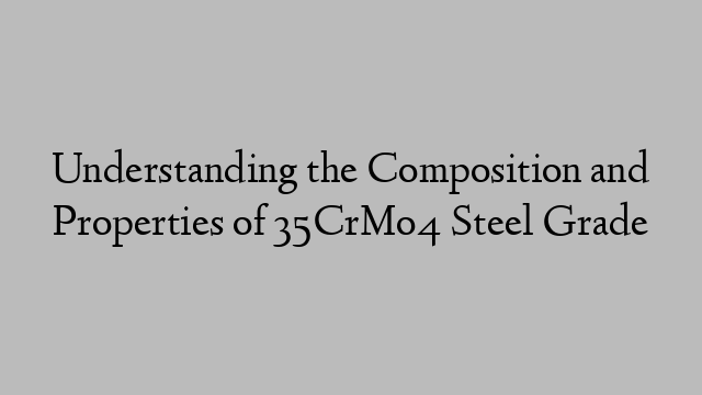 Understanding the Composition and Properties of 35CrMo4 Steel Grade