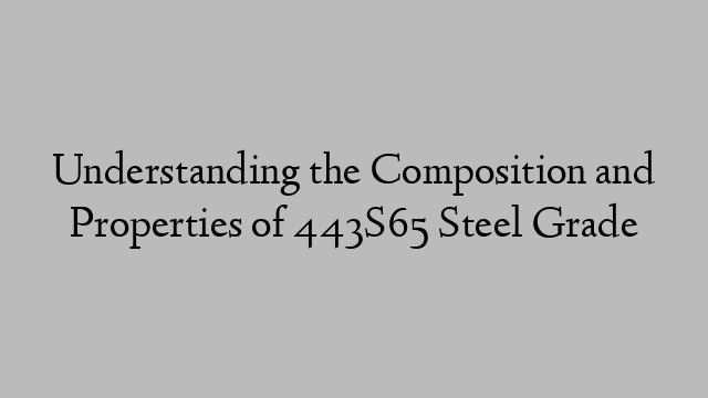 Understanding the Composition and Properties of 443S65 Steel Grade