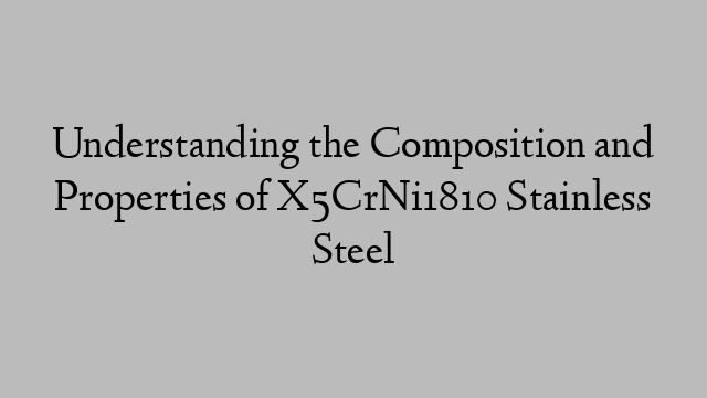 Understanding the Composition and Properties of X5CrNi1810 Stainless Steel