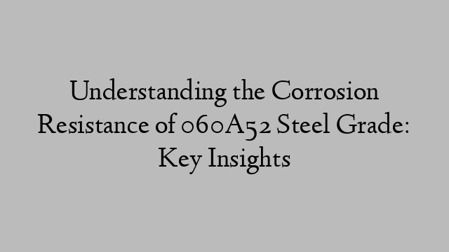 Understanding the Corrosion Resistance of 060A52 Steel Grade: Key Insights