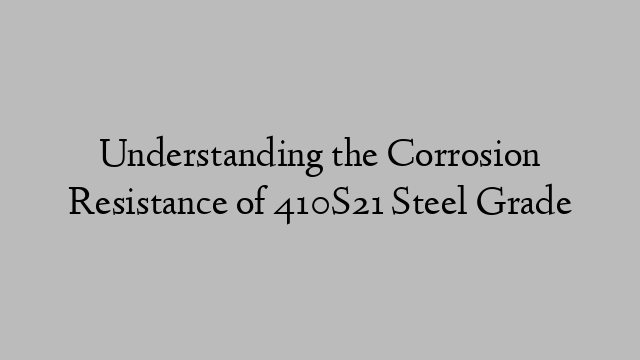 Understanding the Corrosion Resistance of 410S21 Steel Grade