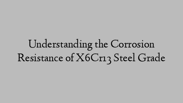 Understanding the Corrosion Resistance of X6Cr13 Steel Grade