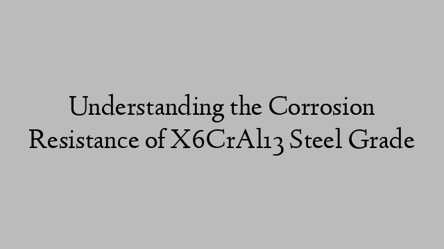 Understanding the Corrosion Resistance of X6CrAl13 Steel Grade