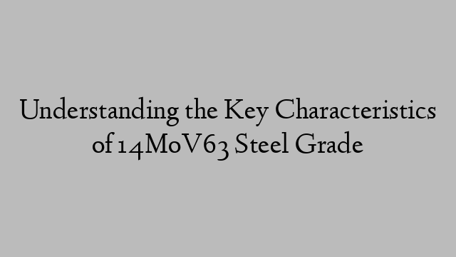 Understanding the Key Characteristics of 14MoV63 Steel Grade