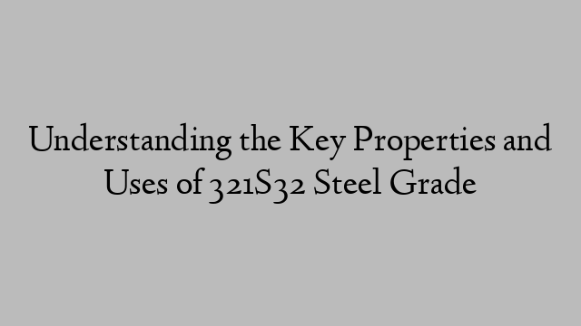 Understanding the Key Properties and Uses of 321S32 Steel Grade