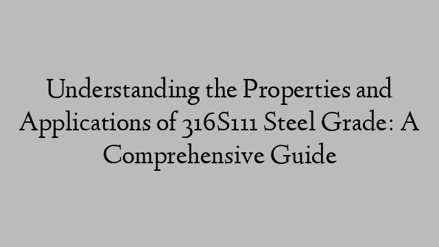 Understanding the Properties and Applications of 316S111 Steel Grade: A Comprehensive Guide