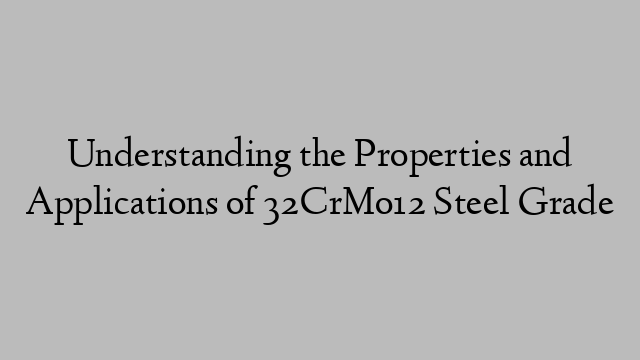 Understanding the Properties and Applications of 32CrMo12 Steel Grade