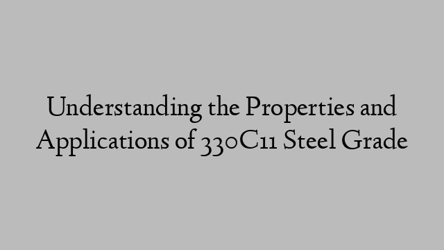 Understanding the Properties and Applications of 330C11 Steel Grade