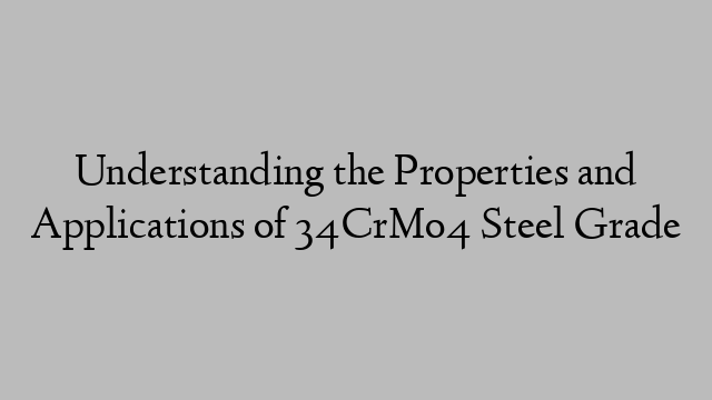 Understanding the Properties and Applications of 34CrMo4 Steel Grade