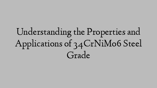 Understanding the Properties and Applications of 34CrNiMo6 Steel Grade