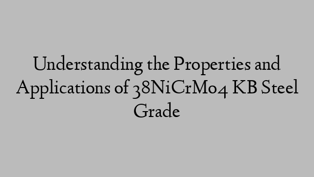 Understanding the Properties and Applications of 38NiCrMo4 KB Steel Grade