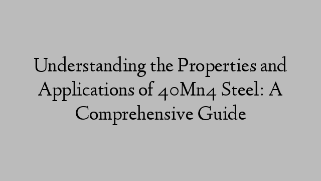 Understanding the Properties and Applications of 40Mn4 Steel: A Comprehensive Guide