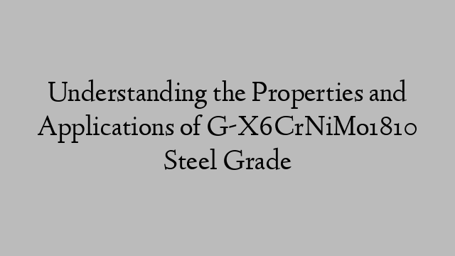 Understanding the Properties and Applications of G-X6CrNiMo1810 Steel Grade