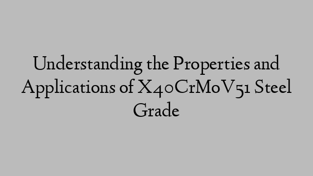 Understanding the Properties and Applications of X40CrMoV51 Steel Grade