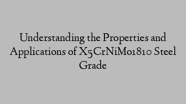 Understanding the Properties and Applications of X5CrNiMo1810 Steel Grade