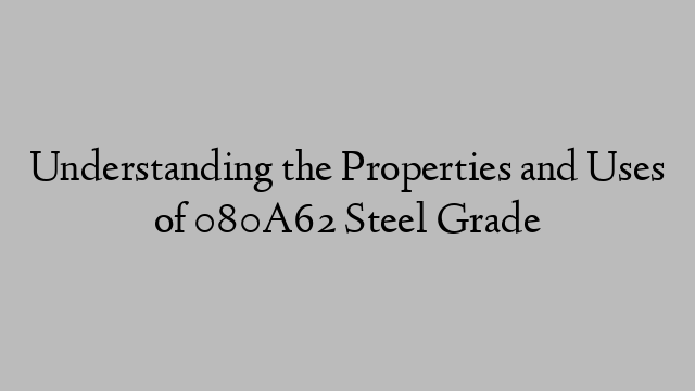 Understanding the Properties and Uses of 080A62 Steel Grade