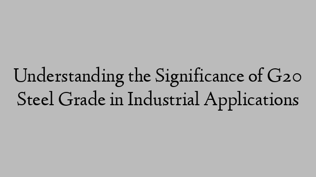 Understanding the Significance of G20 Steel Grade in Industrial Applications