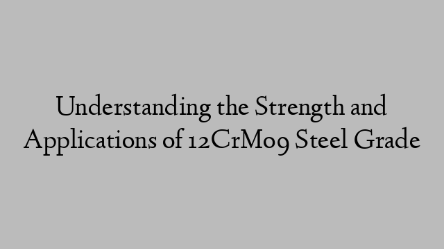 Understanding the Strength and Applications of 12CrMo9 Steel Grade