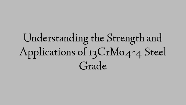 Understanding the Strength and Applications of 13CrMo4-4 Steel Grade