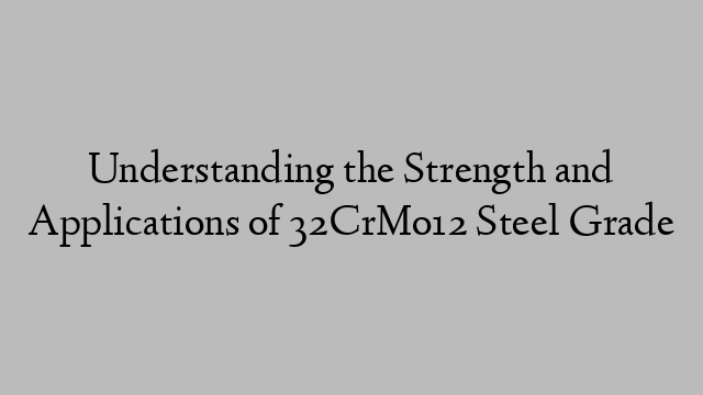 Understanding the Strength and Applications of 32CrMo12 Steel Grade