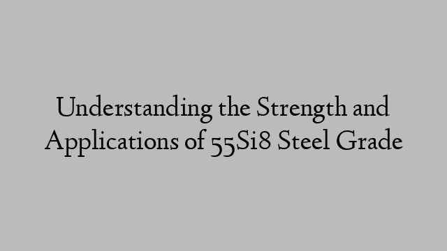 Understanding the Strength and Applications of 55Si8 Steel Grade