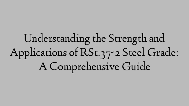 Understanding the Strength and Applications of RSt.37-2 Steel Grade: A Comprehensive Guide