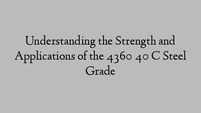 Understanding the Strength and Applications of the 4360 40 C Steel Grade