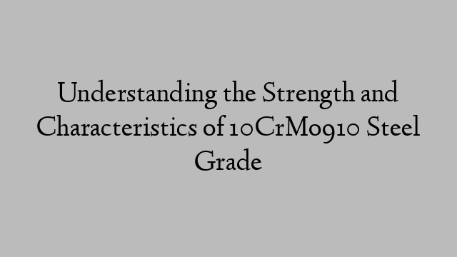 Understanding the Strength and Characteristics of 10CrMo910 Steel Grade