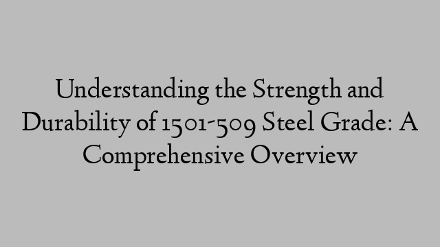 Understanding the Strength and Durability of 1501-509 Steel Grade: A Comprehensive Overview