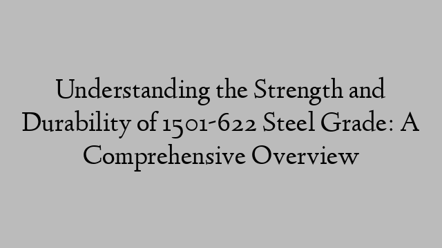 Understanding the Strength and Durability of 1501-622 Steel Grade: A Comprehensive Overview