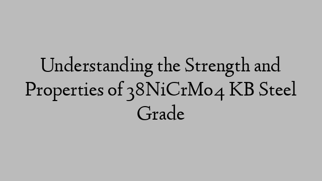 Understanding the Strength and Properties of 38NiCrMo4 KB Steel Grade