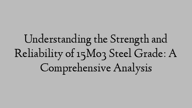 Understanding the Strength and Reliability of 15Mo3 Steel Grade: A Comprehensive Analysis