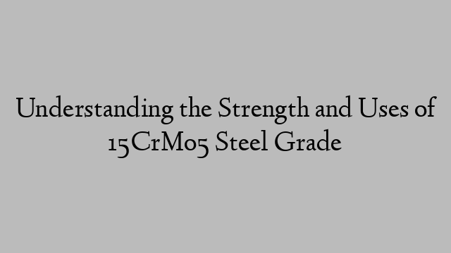 Understanding the Strength and Uses of 15CrMo5 Steel Grade