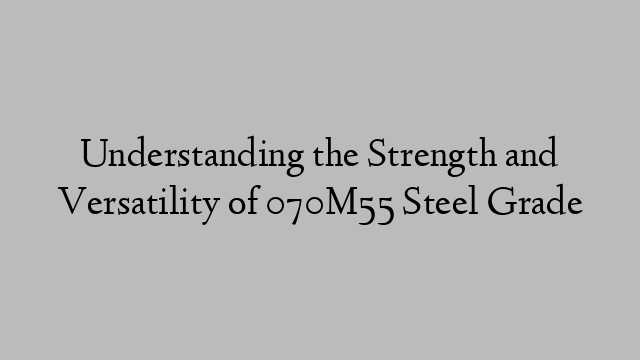 Understanding the Strength and Versatility of 070M55 Steel Grade