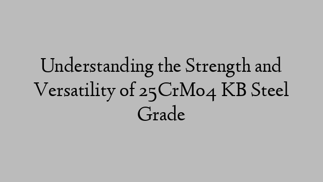 Understanding the Strength and Versatility of 25CrMo4 KB Steel Grade