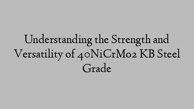 Understanding the Strength and Versatility of 40NiCrMo2 KB Steel Grade