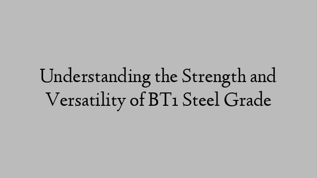 Understanding the Strength and Versatility of BT1 Steel Grade