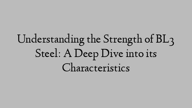 Understanding the Strength of BL3 Steel: A Deep Dive into its Characteristics