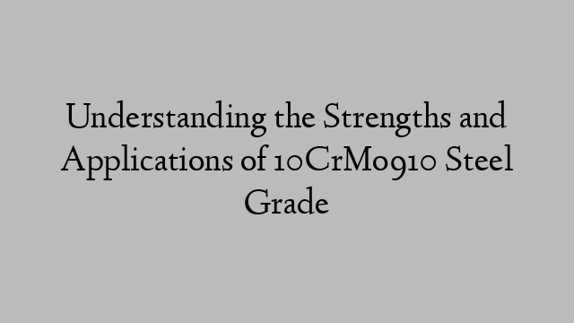 Understanding the Strengths and Applications of 10CrMo910 Steel Grade