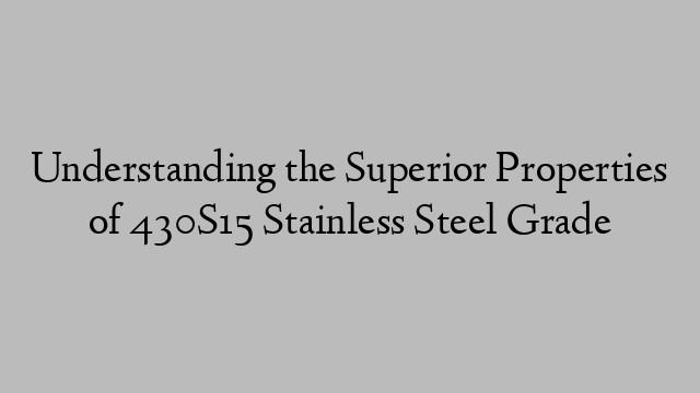 Understanding the Superior Properties of 430S15 Stainless Steel Grade