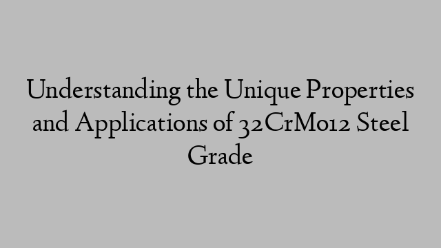 Understanding the Unique Properties and Applications of 32CrMo12 Steel Grade