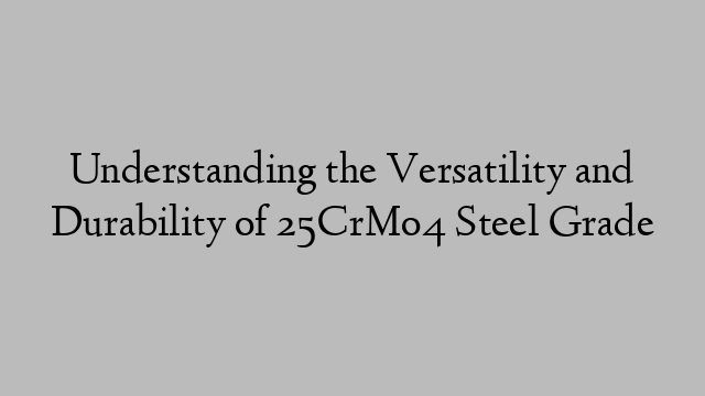 Understanding the Versatility and Durability of 25CrMo4 Steel Grade