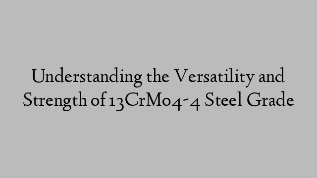 Understanding the Versatility and Strength of 13CrMo4-4 Steel Grade