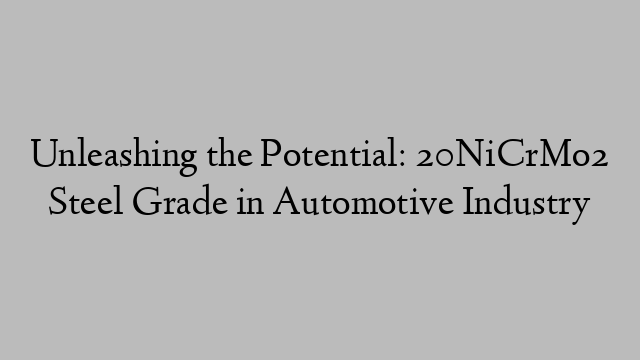 Unleashing the Potential: 20NiCrMo2 Steel Grade in Automotive Industry