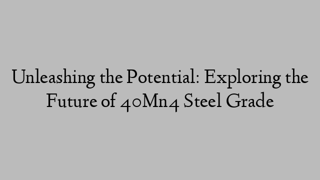 Unleashing the Potential: Exploring the Future of 40Mn4 Steel Grade